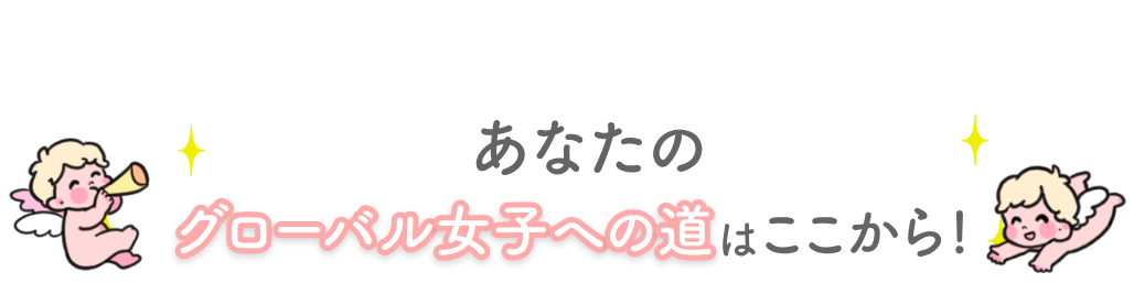 あなたのグローバル女子への道はここから