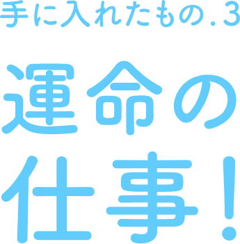 手に入れたもの.3　運命の仕事