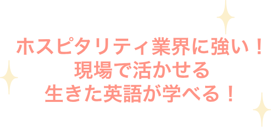 ホスピタリティ業界に強い！現場で活かせる生きた英語が学べる！