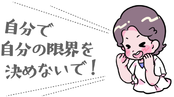 自分で自分の限界を決めないで！