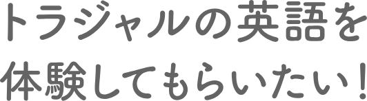トラジャルの英語を体験してもらいたい！