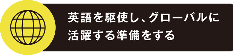 英語を駆使し、グローバルに活躍する準備をする