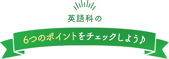 英語科の6つのポイントをチェックしよう♪
