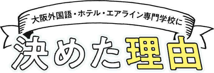 大阪外国語・ホテル・エアライン<br>専門学校に決めた理由