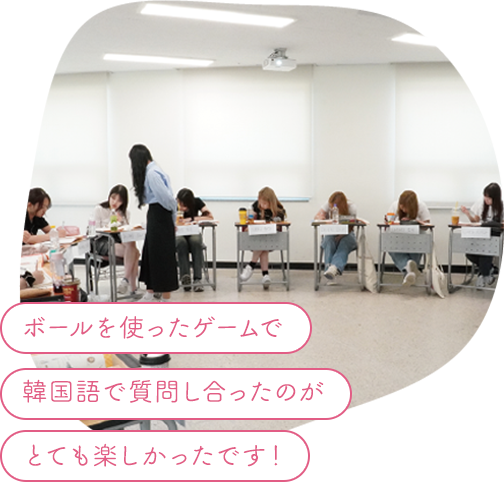ボールを使ったゲームで韓国語で質問し合ったのがとても楽しかったです！