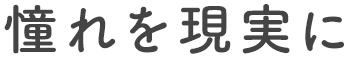憧れを現実に