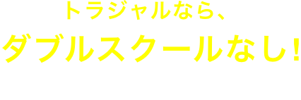 トラジャルなら、ダブルスクールなし! 2年間でしっかり、