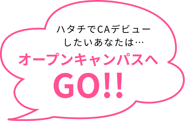 ハタチでCAデビューしたいあなたは… オープンキャンパスへGO!!