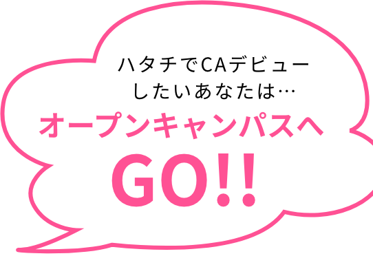 ハタチでCAデビューしたいあなたは… オープンキャンパスへGO!!