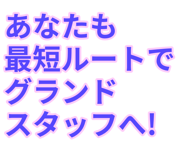 あなたも最短ルートでグランドスタッフへ!