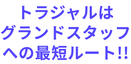 トラジャルはグランドスタッフへの最短ルート!!