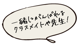 一緒にがんばれるクラスメイトや先生!