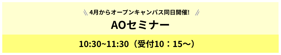 4月からオープンキャンパス同日開催!AOセミナー 10:30~11:30（受付10：15～）