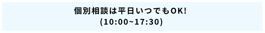 個別相談は平日いつでもOK!(10:00~17:30)