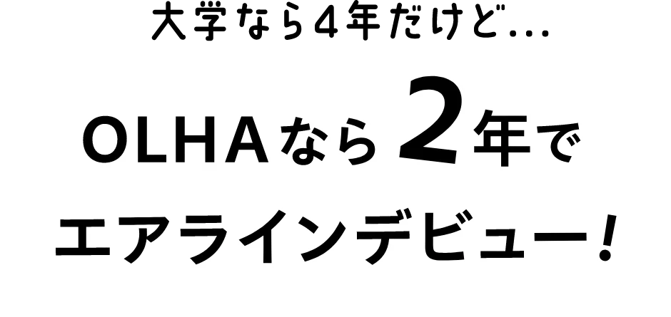 大学なら4年だけど…OLHAなら2年でエアラインデビュー！