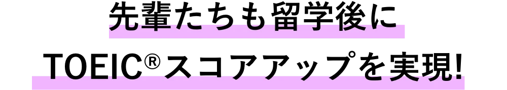 先輩たちも留学後にTOEICスコアアップを実現！