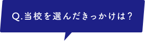 当校を選んだきっかけは？