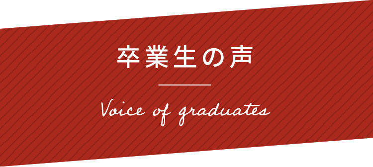 卒業生の声 Voice of graduates